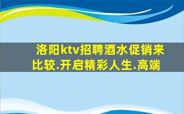 洛阳ktv招聘酒水促销来比较.开启精彩人生.高端