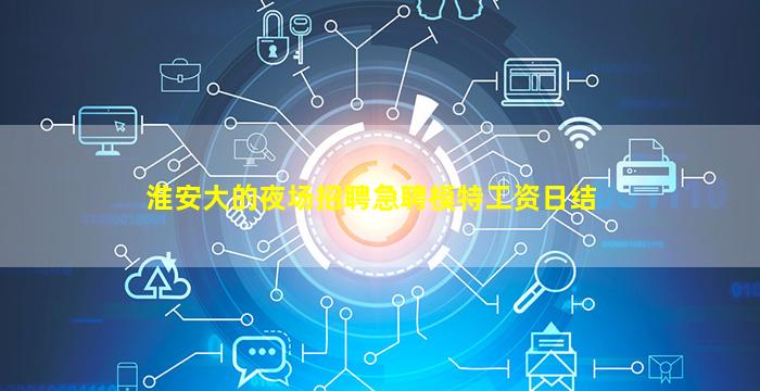 淮安大的夜场招聘急聘模特工资日结